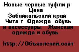 Новые черные туфли р.37,5 › Цена ­ 600 - Забайкальский край, Чита г. Одежда, обувь и аксессуары » Женская одежда и обувь   